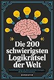 Die 200 schwierigsten Logikr&auml;tsel der Welt: Verbl&uuml;ffende R&auml;tsel mit &uuml;berraschenden L&ouml;sungen, die Ihr Gehirn trainieren