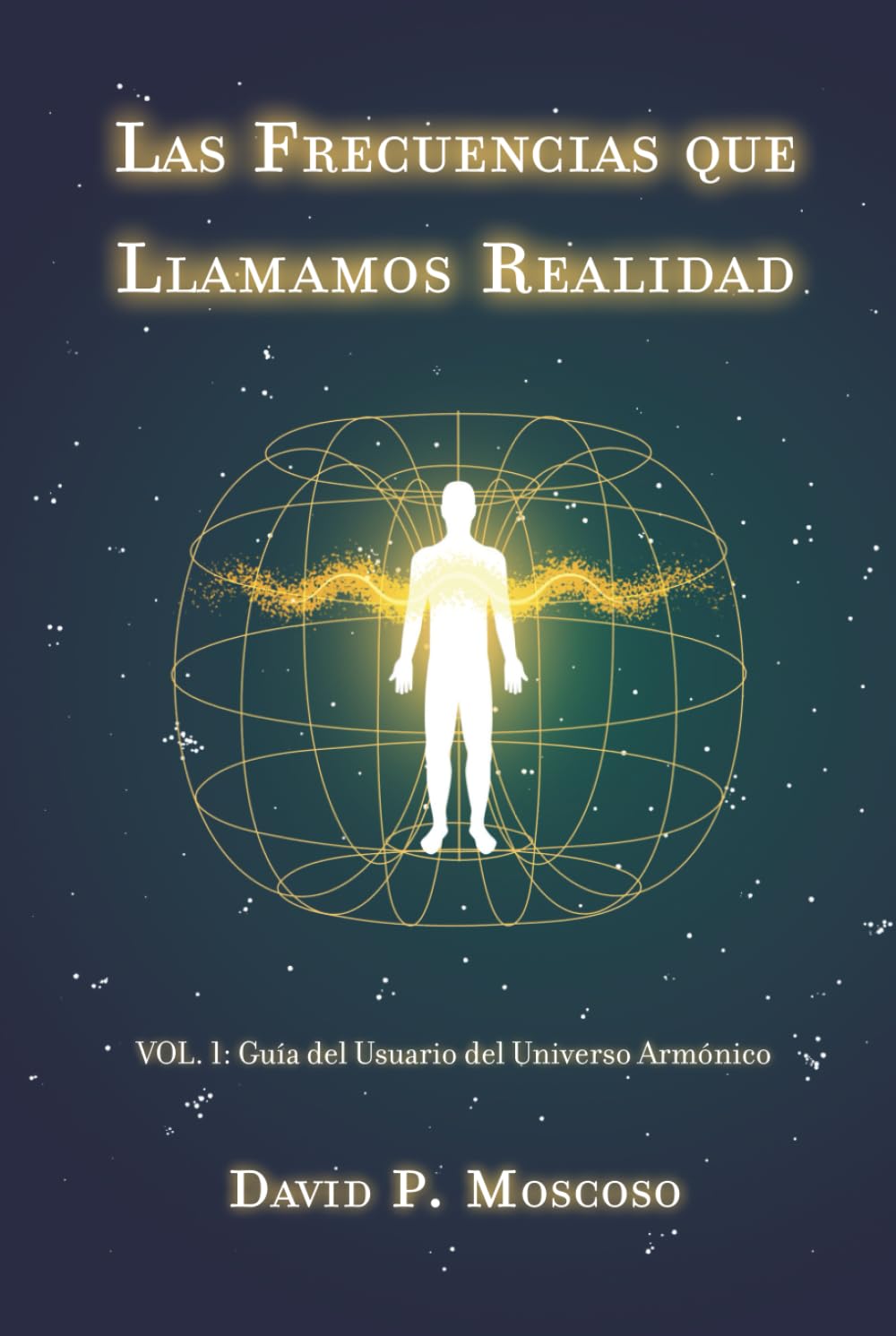 Las Frecuencias que Llamamos Realidad: Volumen I: Guía del Usuario del Universo Armónico