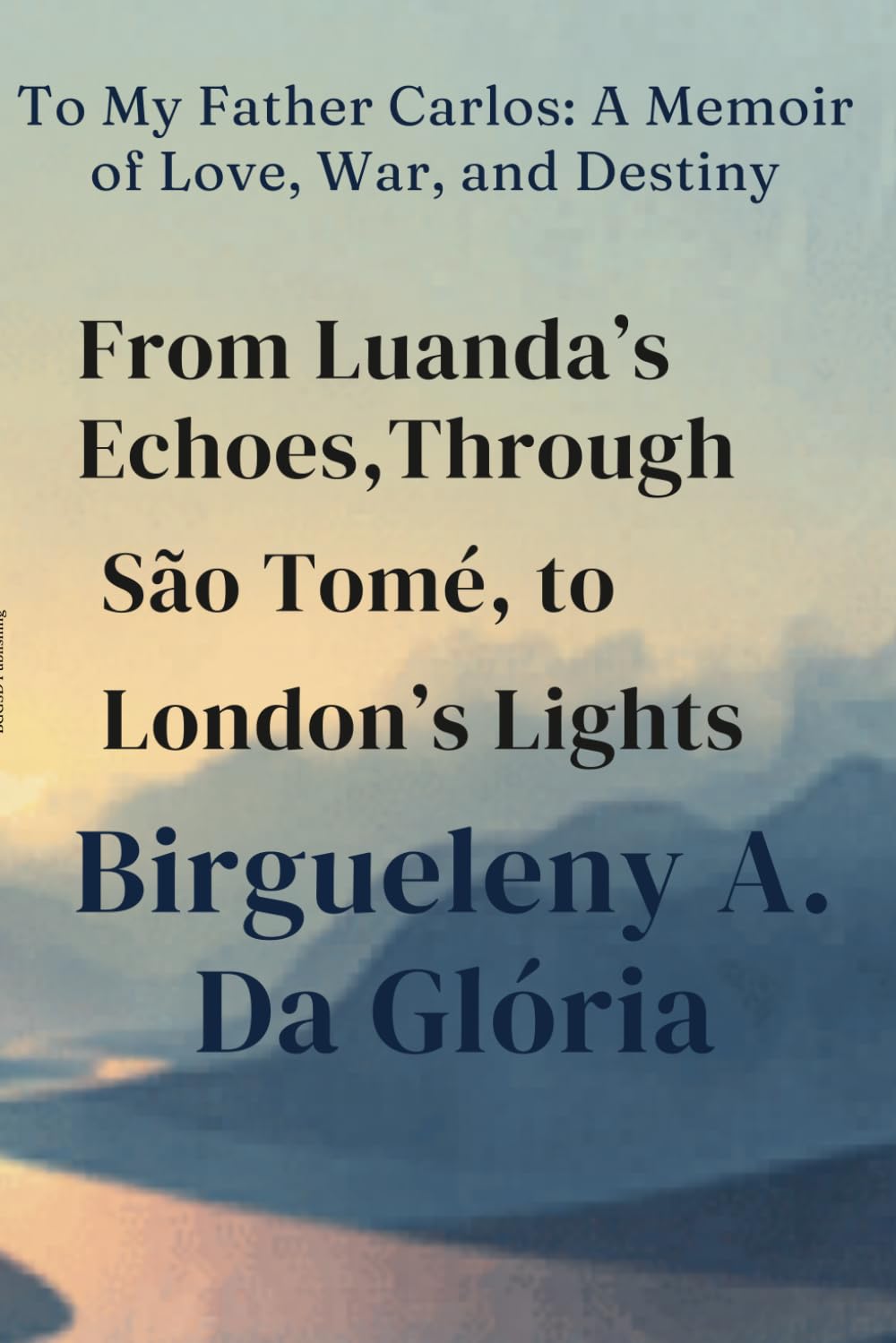 From Luanda’s Echoes Through São Tomé to London’s Lights: To My Father Carlos: A Memoir of Love, War, and Destiny