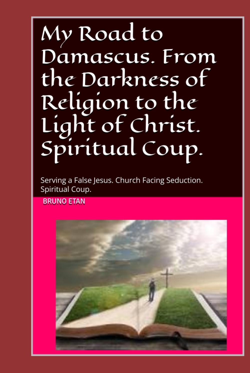 My Road to Damascus: From the Darkness of Religion to the Light of Christ. Spiritual Coup.: Serving a False Jesus. Church Facing Seduction. Spiritual Coup.