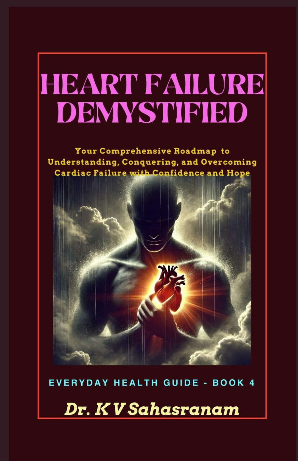 HEART FAILURE DEMYSTIFIED: Your Comprehensive Roadmap to Understanding, Conquering, and Overcoming Cardiac Challenges with Confidence and Hope (Everyday Health Guide)
