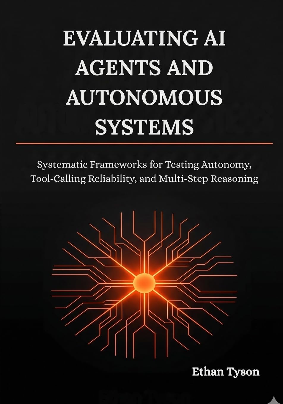 Evaluating AI Agents and Autonomous Systems: Systematic Frameworks for Testing Autonomy, Tool-Calling Reliability, and Multi-Step Reasoning: 2 (Architecting Enterprise Agents Series)