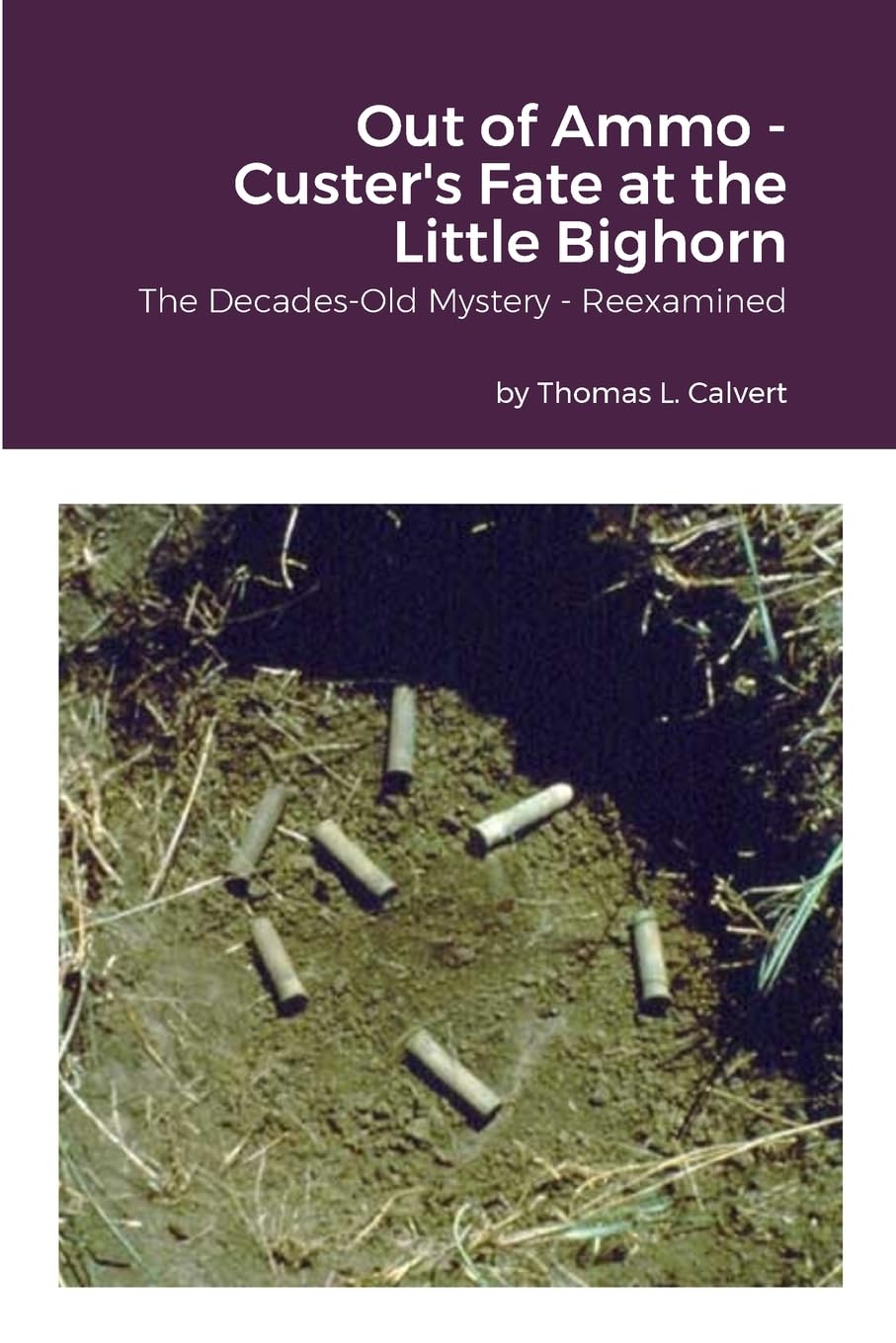 Out of Ammo - Custer's Fate at the Little Bighorn: The Decades-Old Mystery - Reexamined