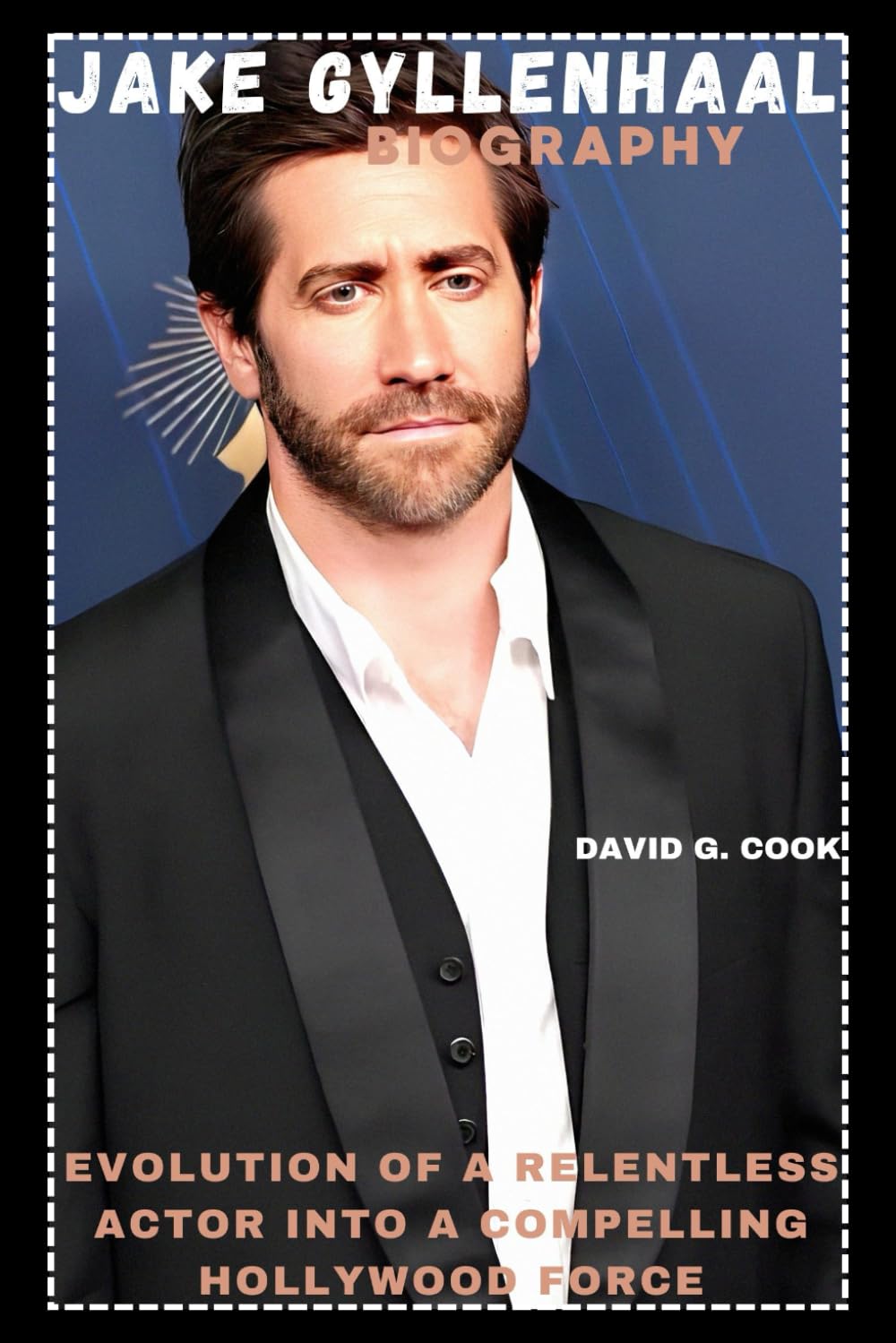 JAKE GYLLENHAAL BIOGRAPHY: EVOLUTION OF A RELENTLESS ACTOR INTO A COMPELLING HOLLYWOOD FORCE