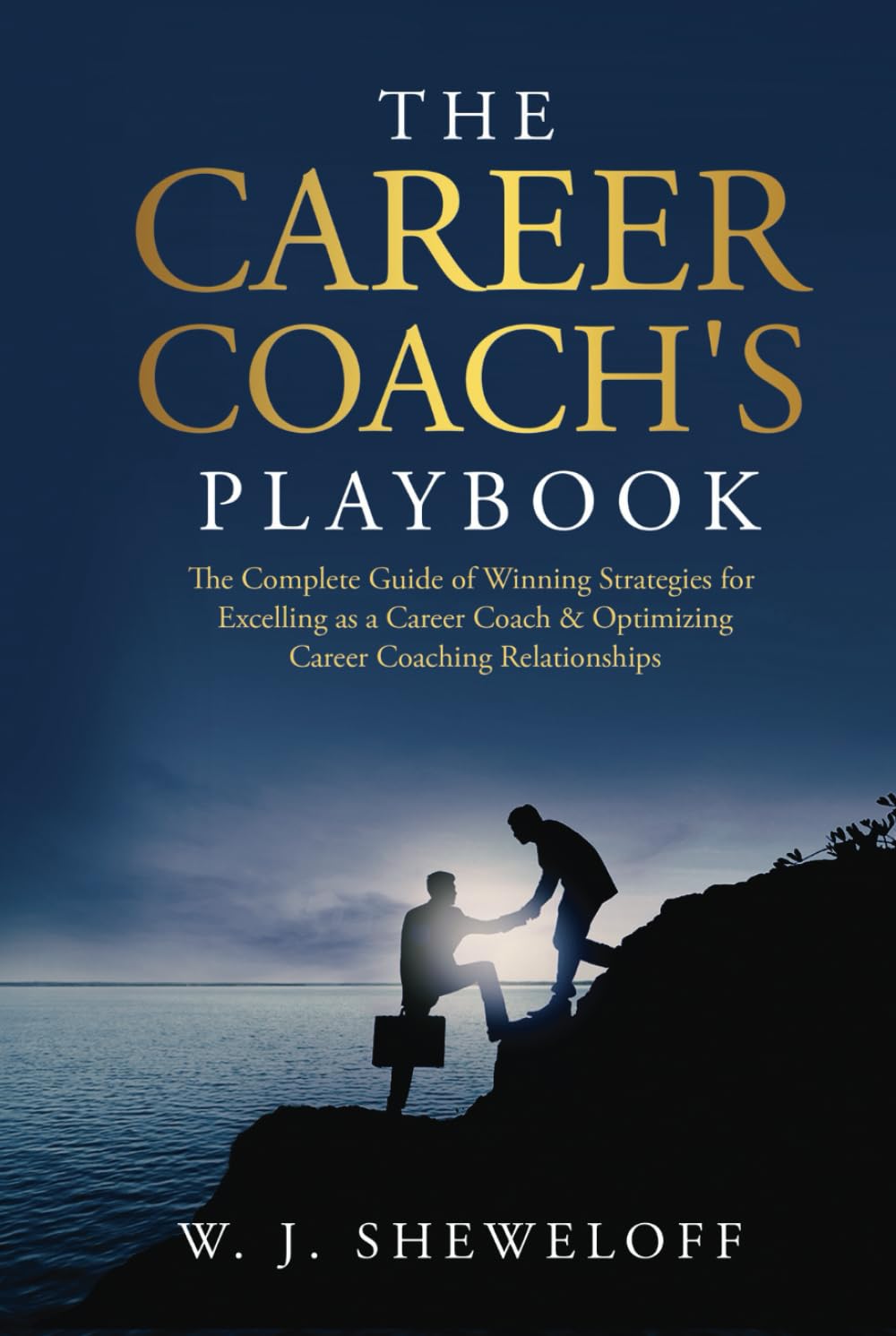 The Career Coach’s Playbook: The Complete Guide of Winning Strategies for Excelling as a Career Coach & Optimizing Career Coaching Relationships