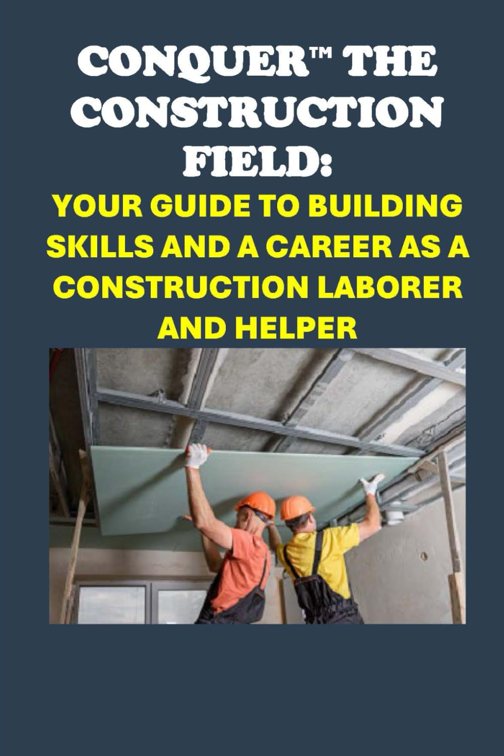 Conquer the Construction Field: Your Guide to Building Skills and a Career as a Construction Laborer and Helper (Vocational Guidance)
