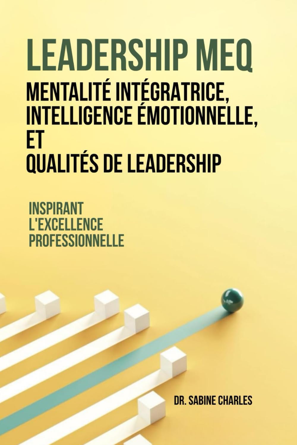 Leadership MEQ: intègre l'état d'esprit, l'intelligence émotionnelle et les qualités de leadership: Inspirer l'excellence professionnelle