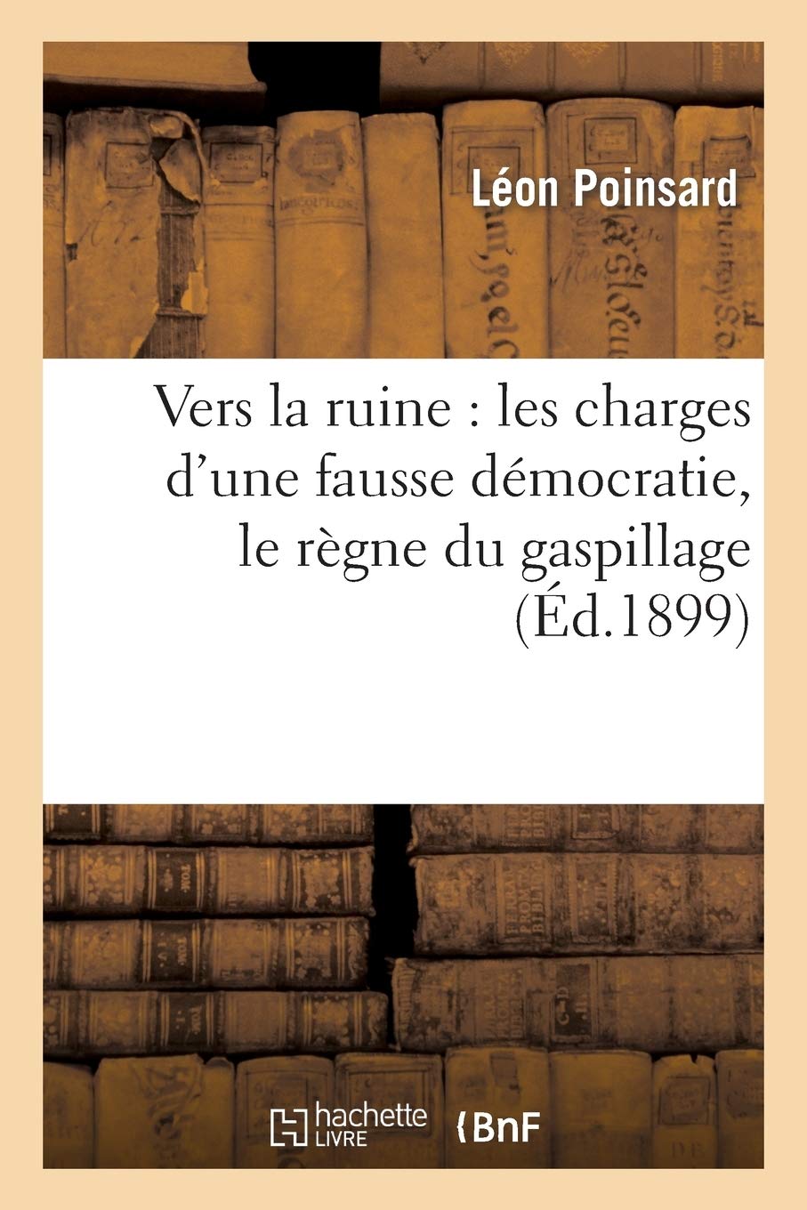 Vers la ruine : les charges d'une fausse démocratie, le règne du gaspillage, ce que coûte: la bureaucratie française