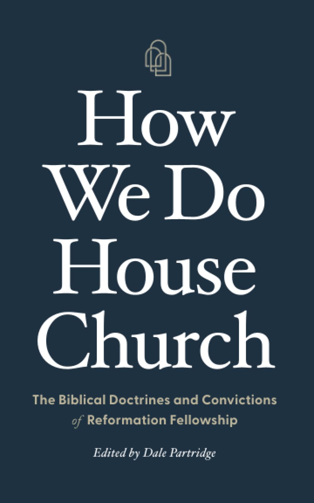 How We Do House Church: The Biblical Doctrines and Convictions of Reformation Fellowship