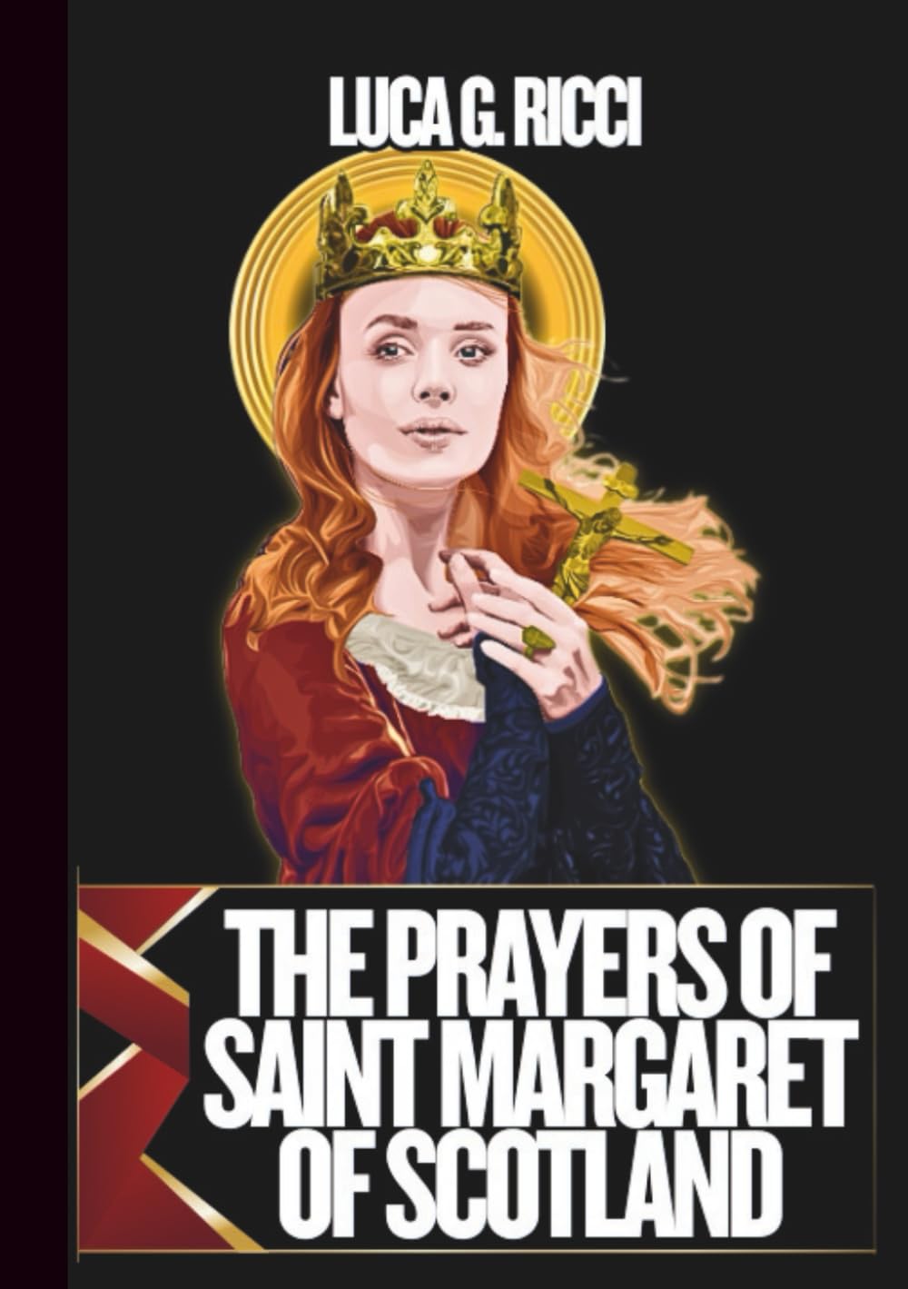 THE PRAYERS OF SAINT MARGARET OF SCOTLAND: 3 Powerful Novenas, Litany, Chaplet Prayer & Emergency Supplications For Family Unity & Peace, Charity & ... Guidance (THE TRIAD DEVOTIONAL SERIES)