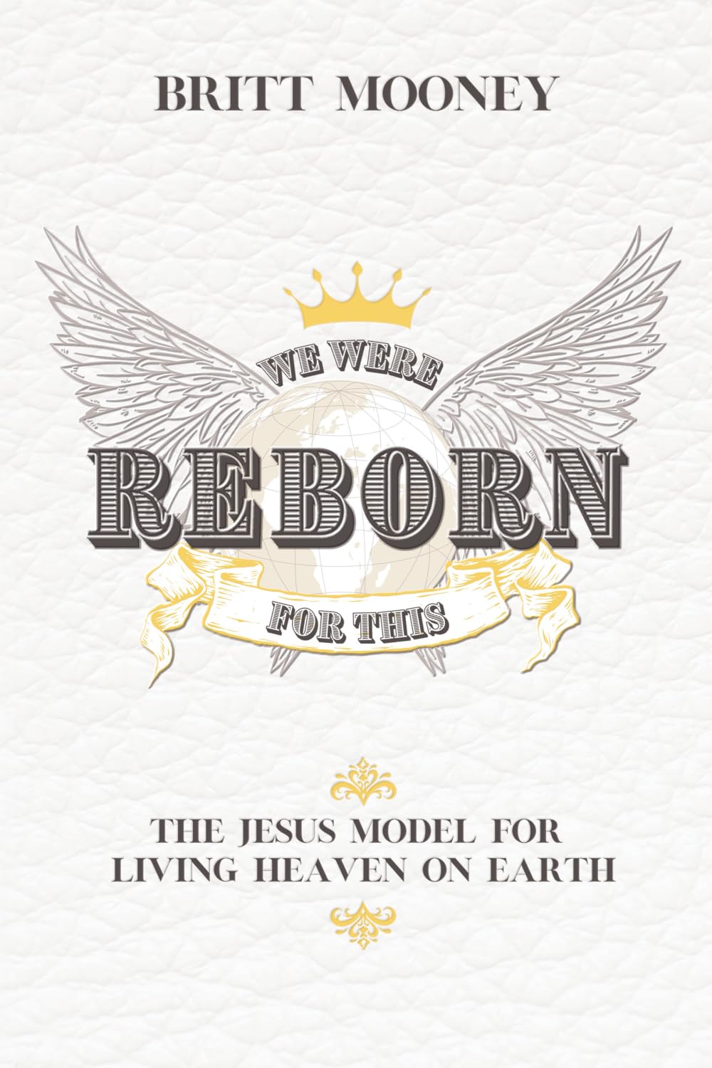 We Were Reborn for This: The Jesus Model for Living Heaven on Earth