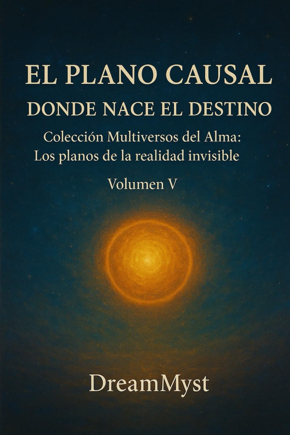 Colección Multiversos del Alma: Los planos de la realidad invisible: Volumen V - El Plano Causal: Donde Nace el Destino