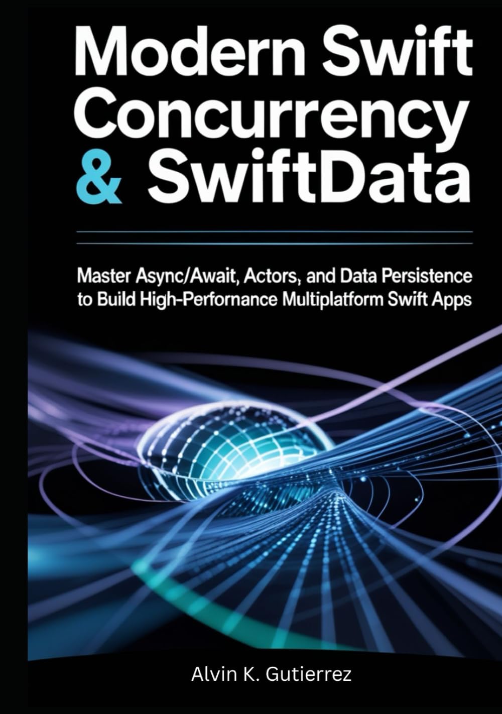 Modern Swift Concurrency & SwiftData: Master Async/Await, Actors, and Data Persistence to Build High-Performance Multiplatform SwiftUI Apps