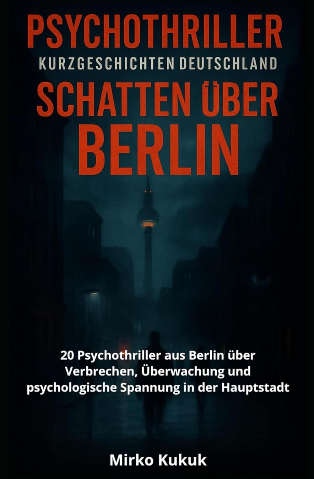 Psychothriller Kurzgeschichten Deutschland: Schatten über Berlin: 20 Psychothriller aus Berlin über Verbrechen, Überwachung und psychologische Spannung in der Hauptstadt