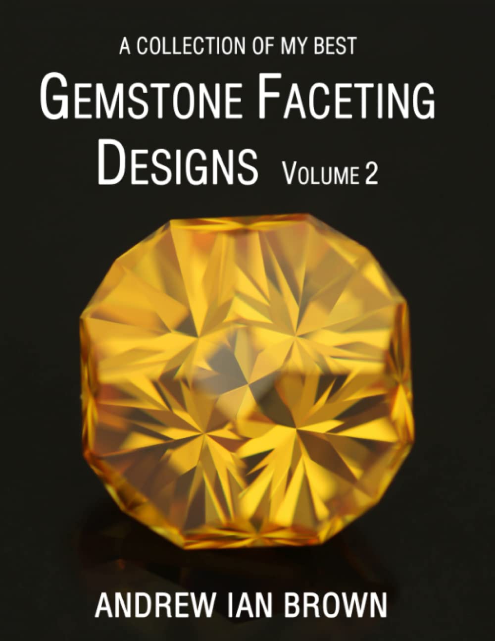A collection of my best Gemstone Faceting Designs Volume 2