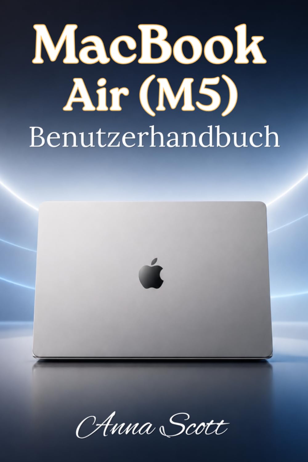 MacBook Air M5 Benutzerhandbuch: Einfache Schritt-für-Schritt-Anleitung für Anfänger und Senioren mit Tipps, Tricks, Fehlerbehebung und Kamerageheimnissen