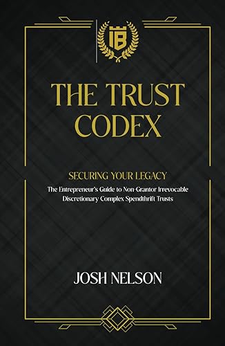 The Trust Codex: Securing Your Legacy The Entrepreneurs guide to a Non-Grantor, Irrevocable, Discretionary Spendthrift Trust (The Intelligent Banker by Infinite Wealth Strategist, Band 2)