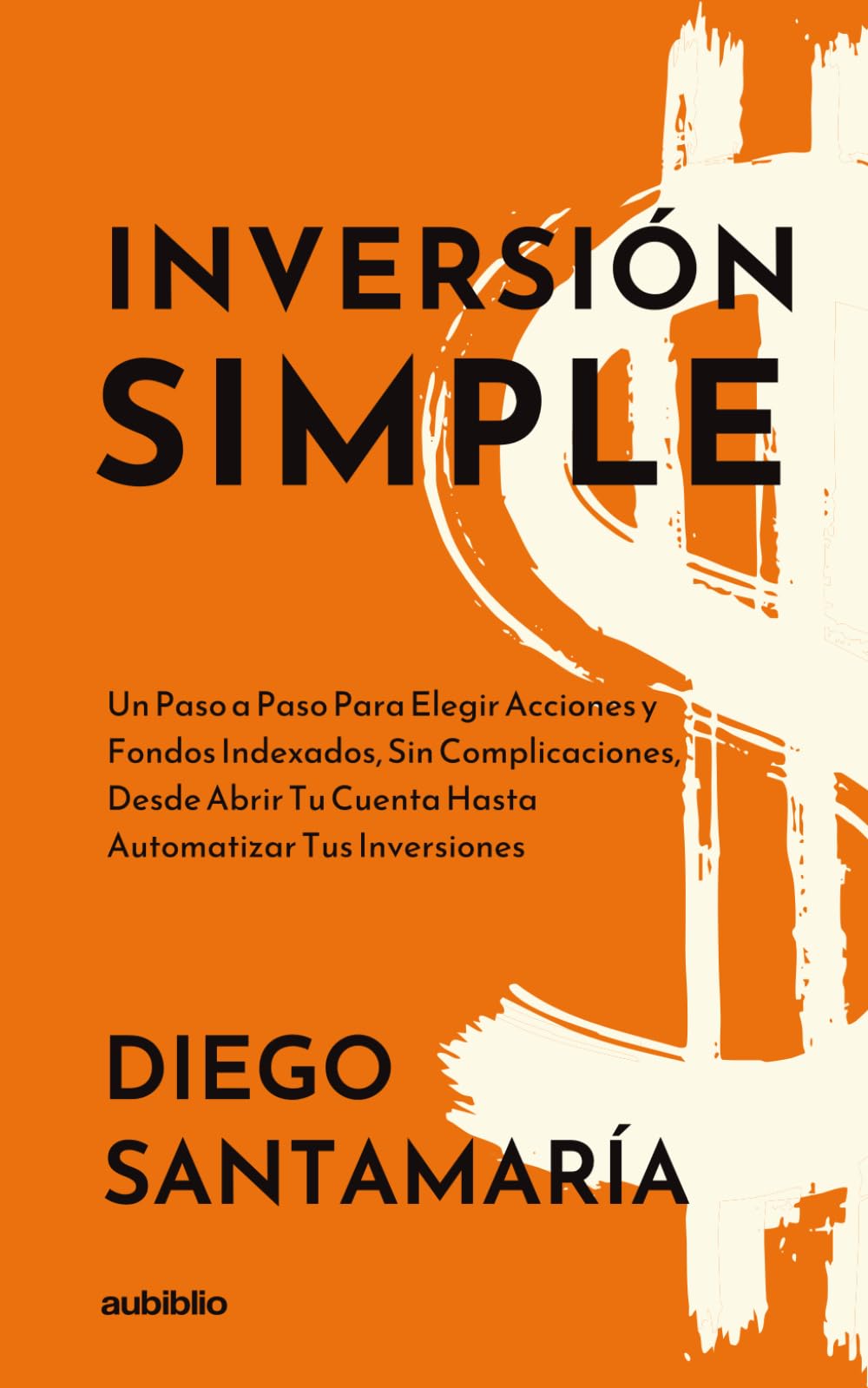 Inversión simple: Un paso a paso para elegir acciones y fondos indexados, sin complicaciones, desde abrir tu cuenta hasta automatizar tus inversiones ... y adelante tu retiro sin complicaciones)