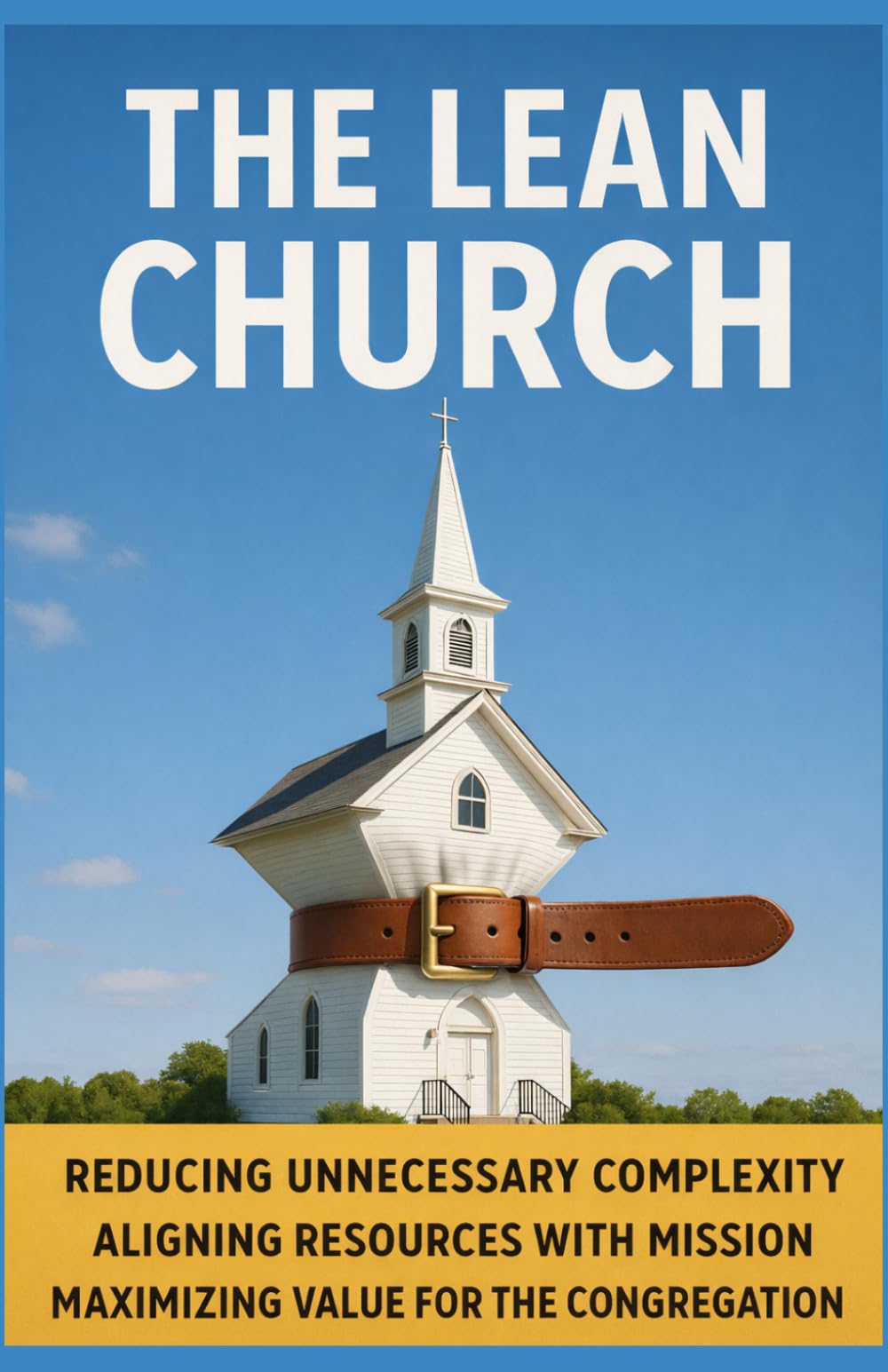 The Lean Church: Reducing Unnecessary Complexity, Aligning Resources with Mission, and Maximizing Value for the Congregation
