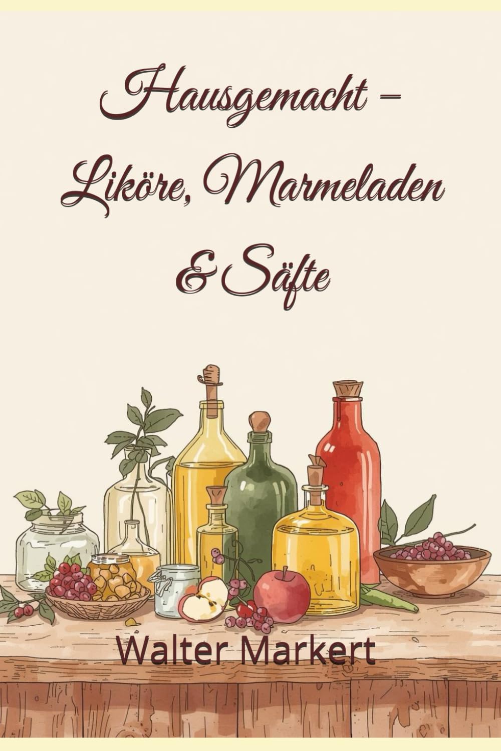 Hausgemacht – Liköre, Marmeladen & Säfte: Einfache Rezepte, ehrlicher Genuss und kreative Ideen für das ganze Jahr
