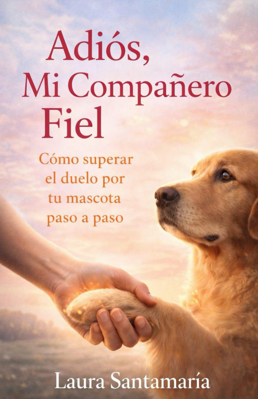 Adiós mi compañero fiel: Cómo superar el duelo por tu mascota paso a paso. (Renacer Interior)