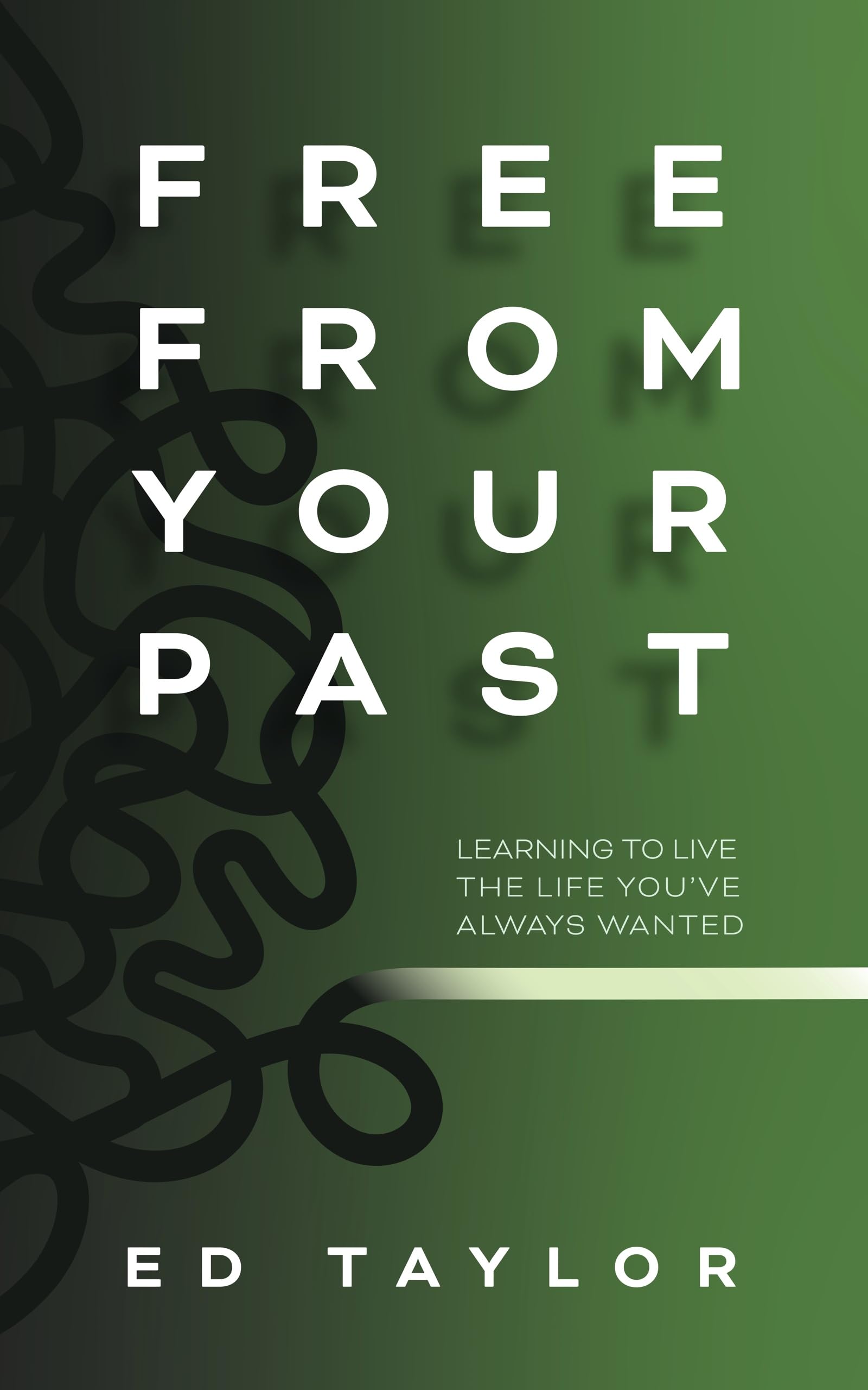 Free From Your Past: Learning to Live the Life You've Always Wanted
