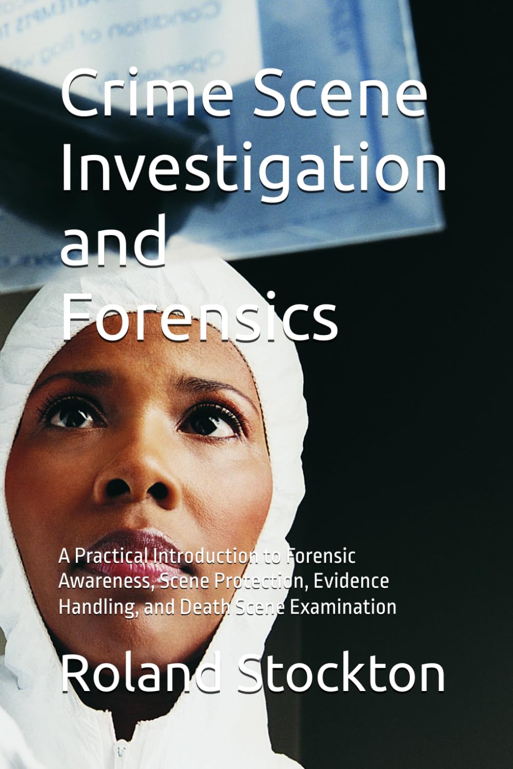 Crime Scene Investigation and Forensics: A Practical Introduction to Forensic Awareness, Scene Protection, Evidence Handling, and Death Scene Examination