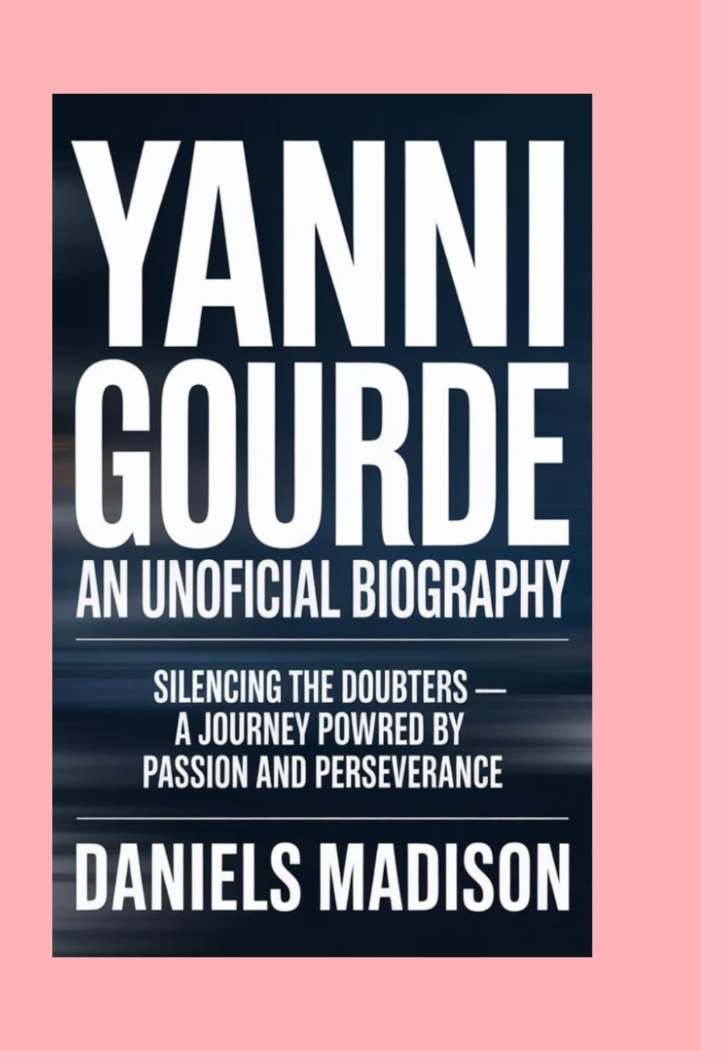 YANNI GOURDE: AN UNOFFICIAL BIOGRAPHY: SILENCING THE DOUBTERS — A JOURNEY POWERED BY PASSION AND PERSEVERANCE