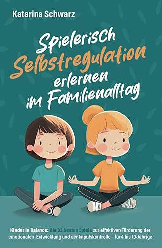Kinder in Balance – Spielerisch Selbstregulation erlernen im Familienalltag: Die 33 besten Spiele zur effektiven Förderung der emotionalen Entwicklung und der Impulskontrolle – für 4 bis 10 Jährige.