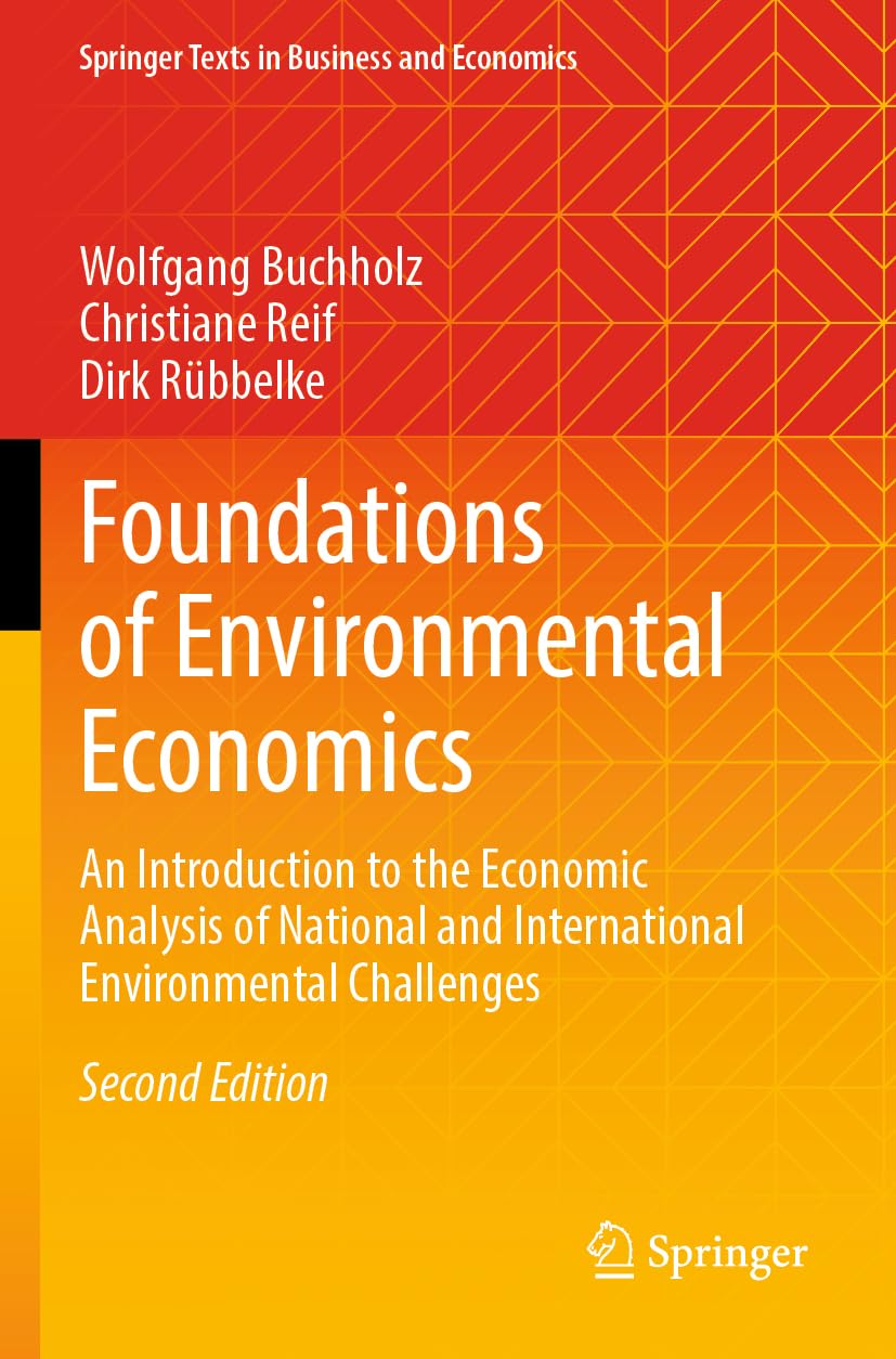 Foundations of Environmental Economics: An Introduction to the Economic Analysis of National and International Environmental Challenges (Springer Texts in Business and Economics)