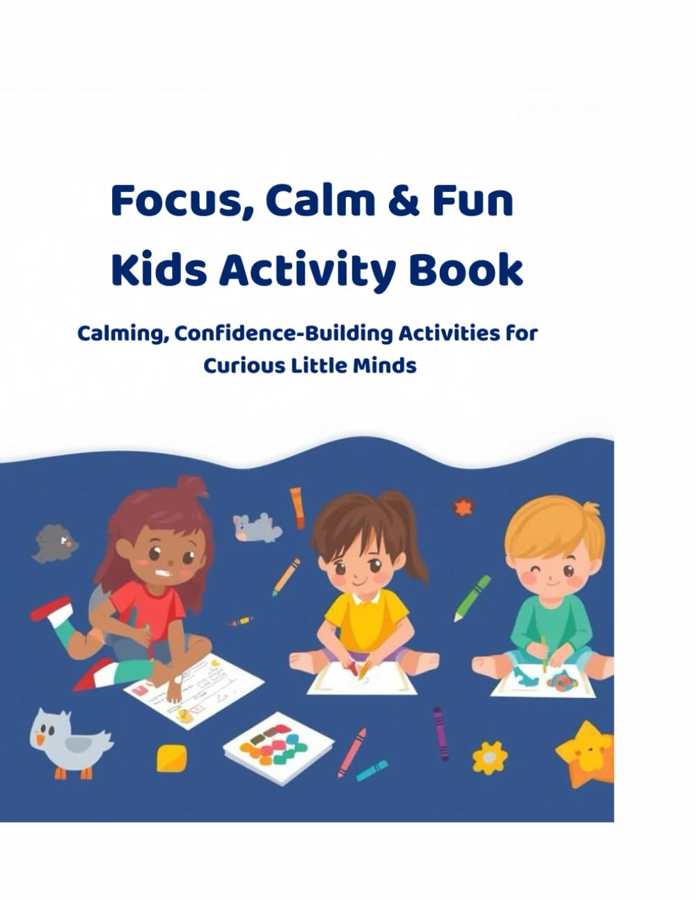 FOCUS, CALM & FUN KIDS ACTIVITY BOOK: Calming, Confidence-Building Activities for Curious Little Minds (Little Mind Studio- Powerful Activity Book for Kids)