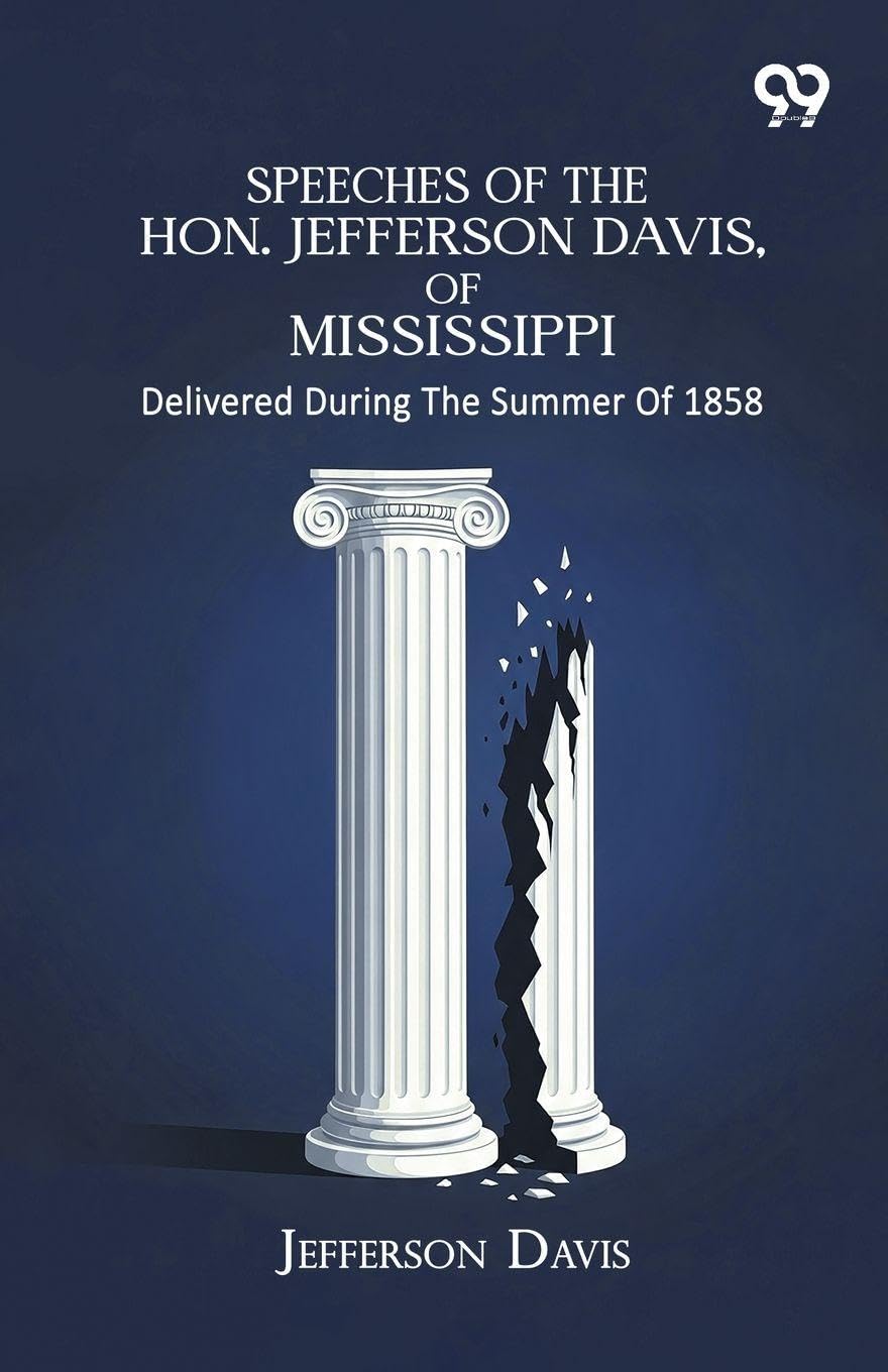 Speeches Of The Hon. Jefferson Davis, Of Mississippi: Delivered During The Summer Of 1858