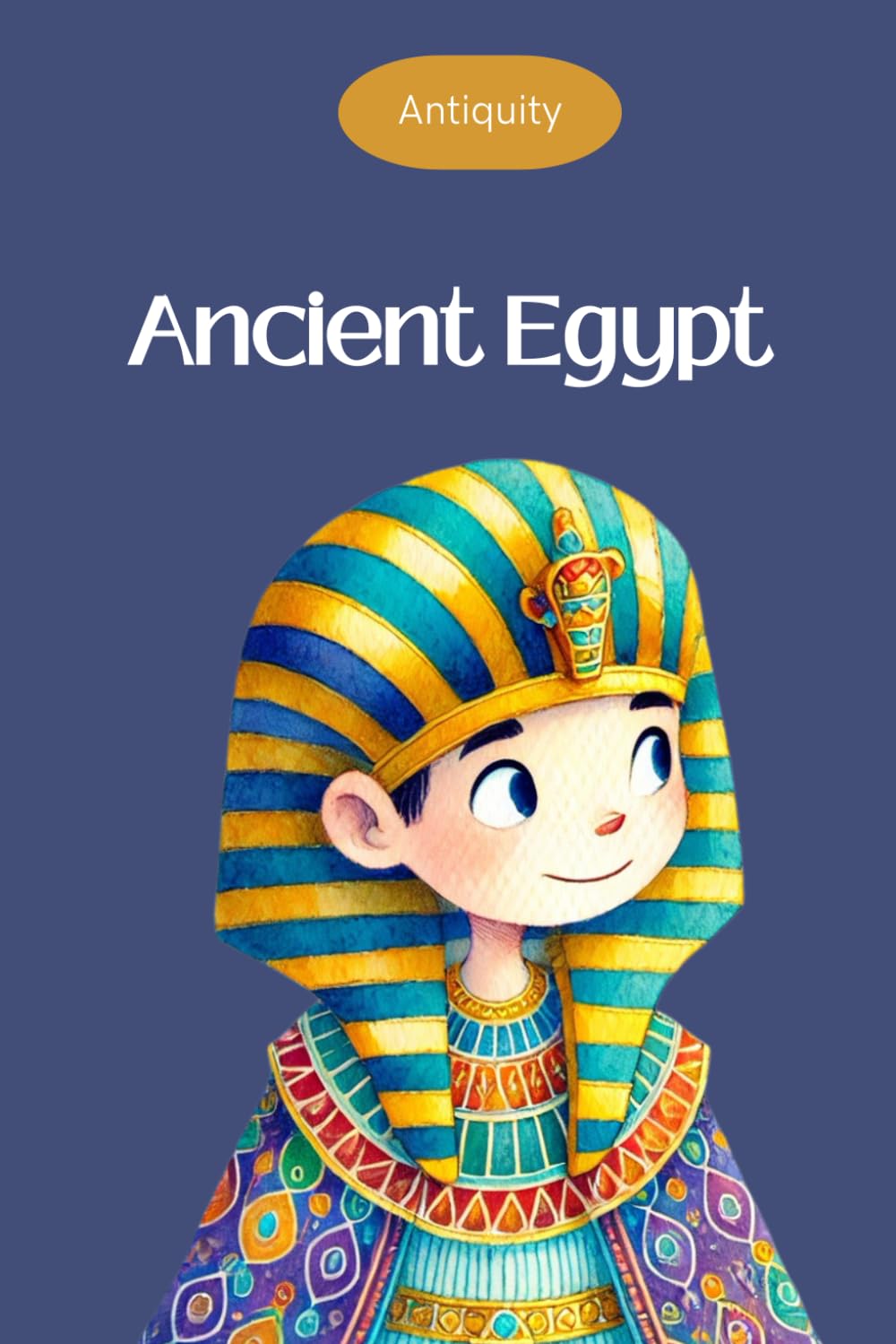 Ancient Egypt for kids - Ancient civilizations - Ages 6 to 10: Interesting facts for curious minds about ancient history (Antiquity series)