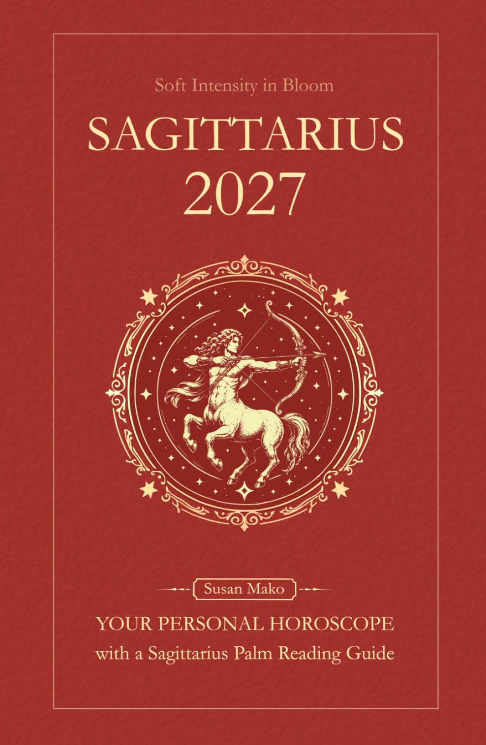 Sagittarius Horoscope 2027: Yearly Astrology Predictions with Key Date Horoscopes and a Sagittarius Palm Reading Guide (Soft Intensity in Bloom: Your Personal Horoscope 2027)