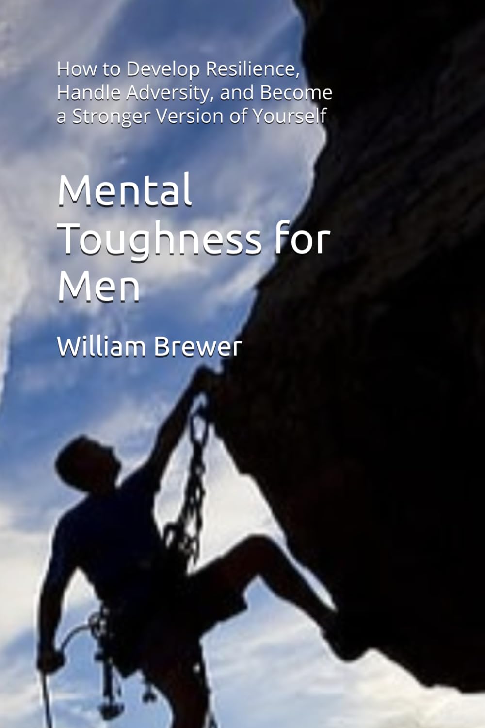 Mental Toughness for Men: How to Develop Resilience, Handle Adversity, and Become a Stronger Version of Yourself