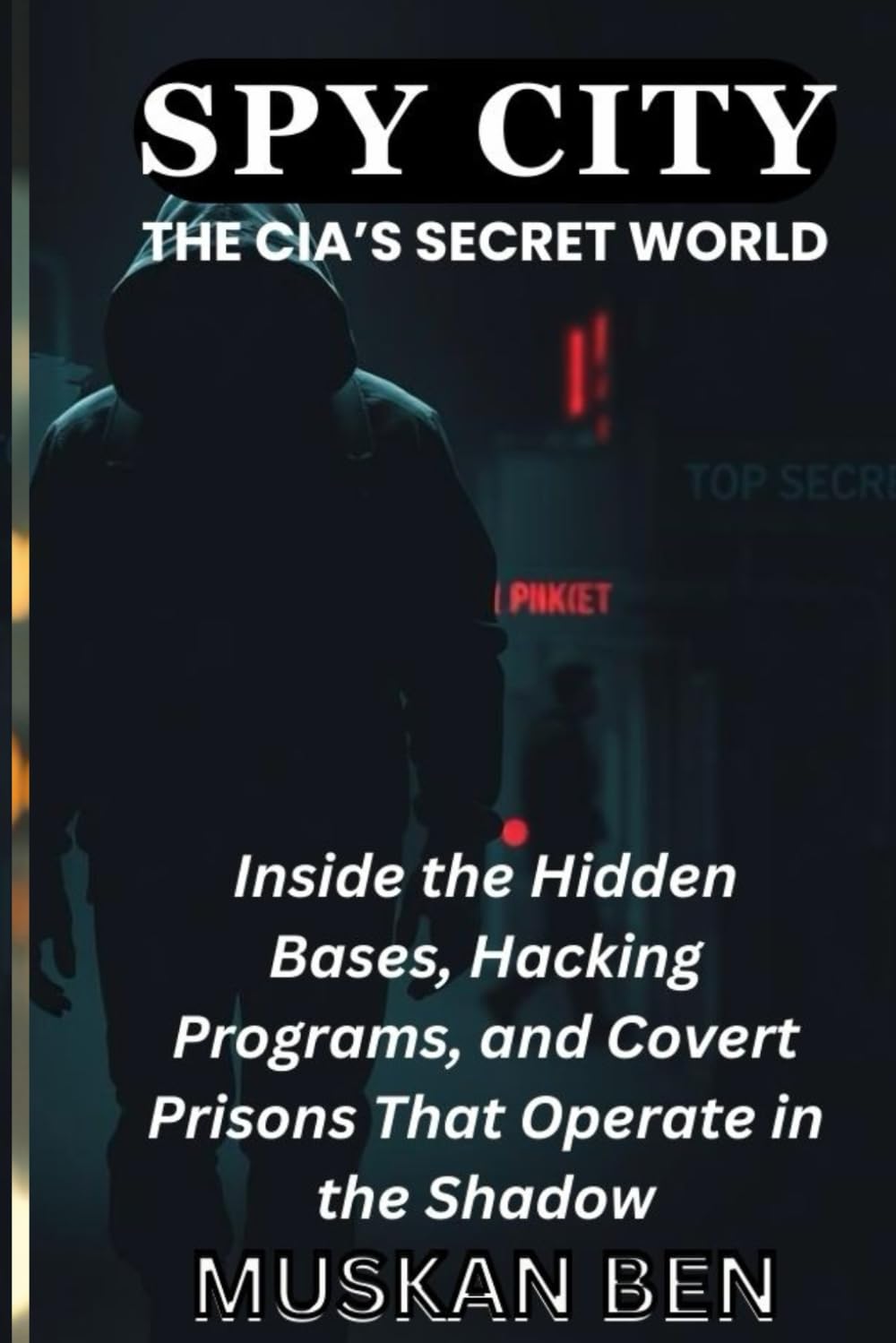 SPY CITY: THE CIA’S SECRET WORLD: Inside the Hidden Bases, Hacking Programs, and Covert Prisons That Operate in the Shadow (Buried Secrets: A Crime Series)