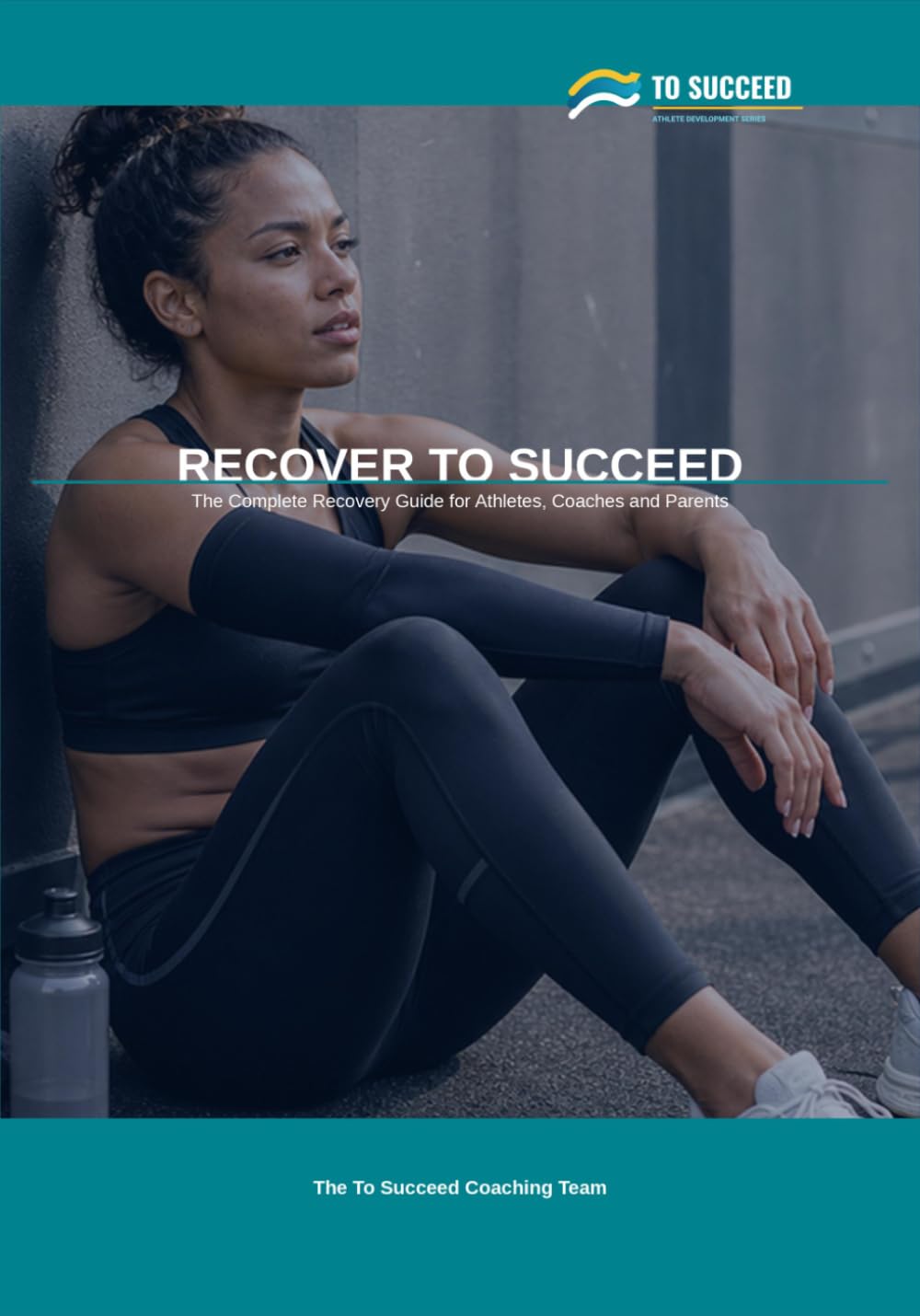 Recover to Succeed: The Complete Recovery Guide for Athletes, Coaches and Parents