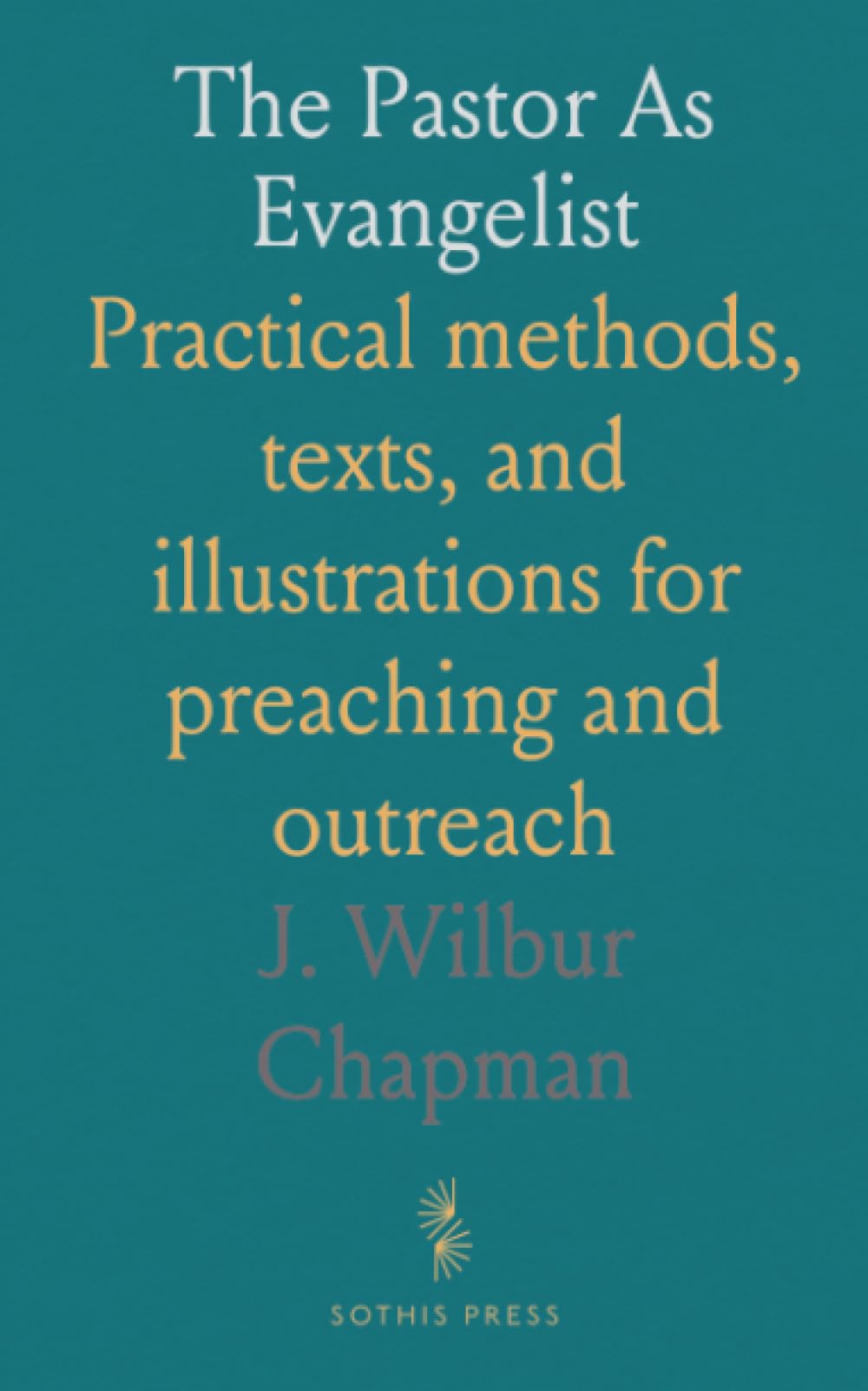 The Pastor As Evangelist: Practical methods, texts, and illustrations for preaching and outreach