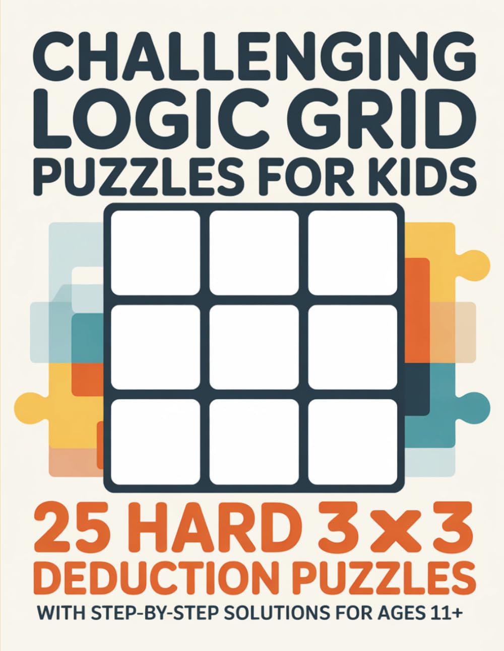 Challenging Logic Grid Puzzles for Kids: 25 Hard 3x3 Deduction Puzzles with Step-by-Step Solutions for Ages 11+