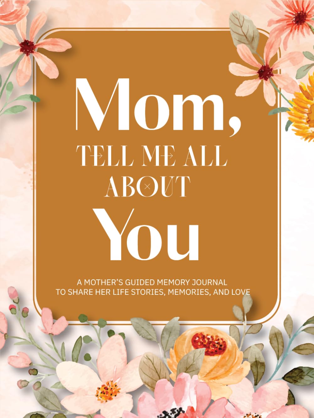 Mom, Tell Me All About You: A Mother's Guided Journal To Share Her Life & Her Love