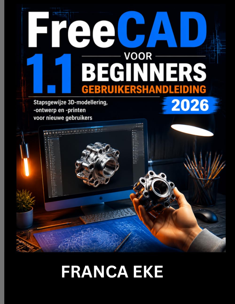 FreeCAD 1.1 VOOR BEGINNERS GEBRUIKERSHANDLEIDING 2026: Stapsgewijze 3D-modellering,-ontwerp en -printen voor nieuwe gebruikers