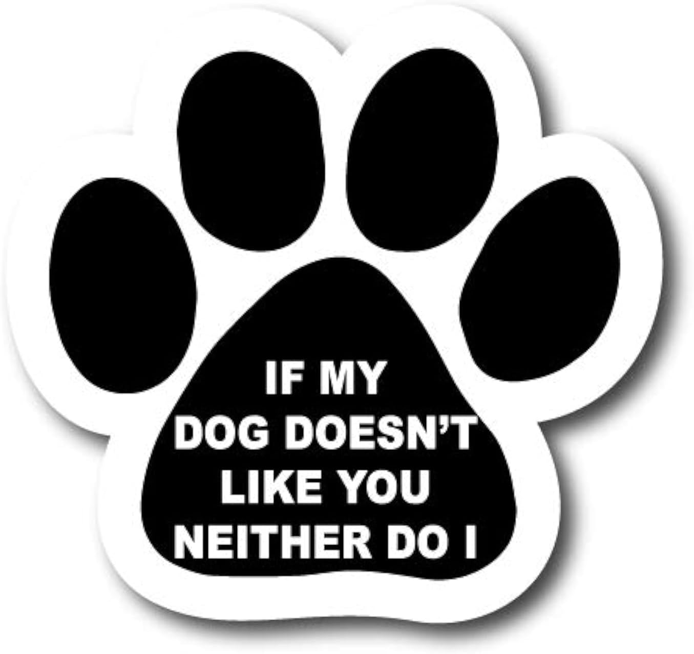 Magnet Me Up If My Dog Doesn't Like You Neither Do I Pawprint Magnet Decal, 5 Inch, Heavy Duty Automotive Magnet for Car Truck SUV, or Any Other Magnetic Surface, Gift for Pet Parents, Crafted in USA