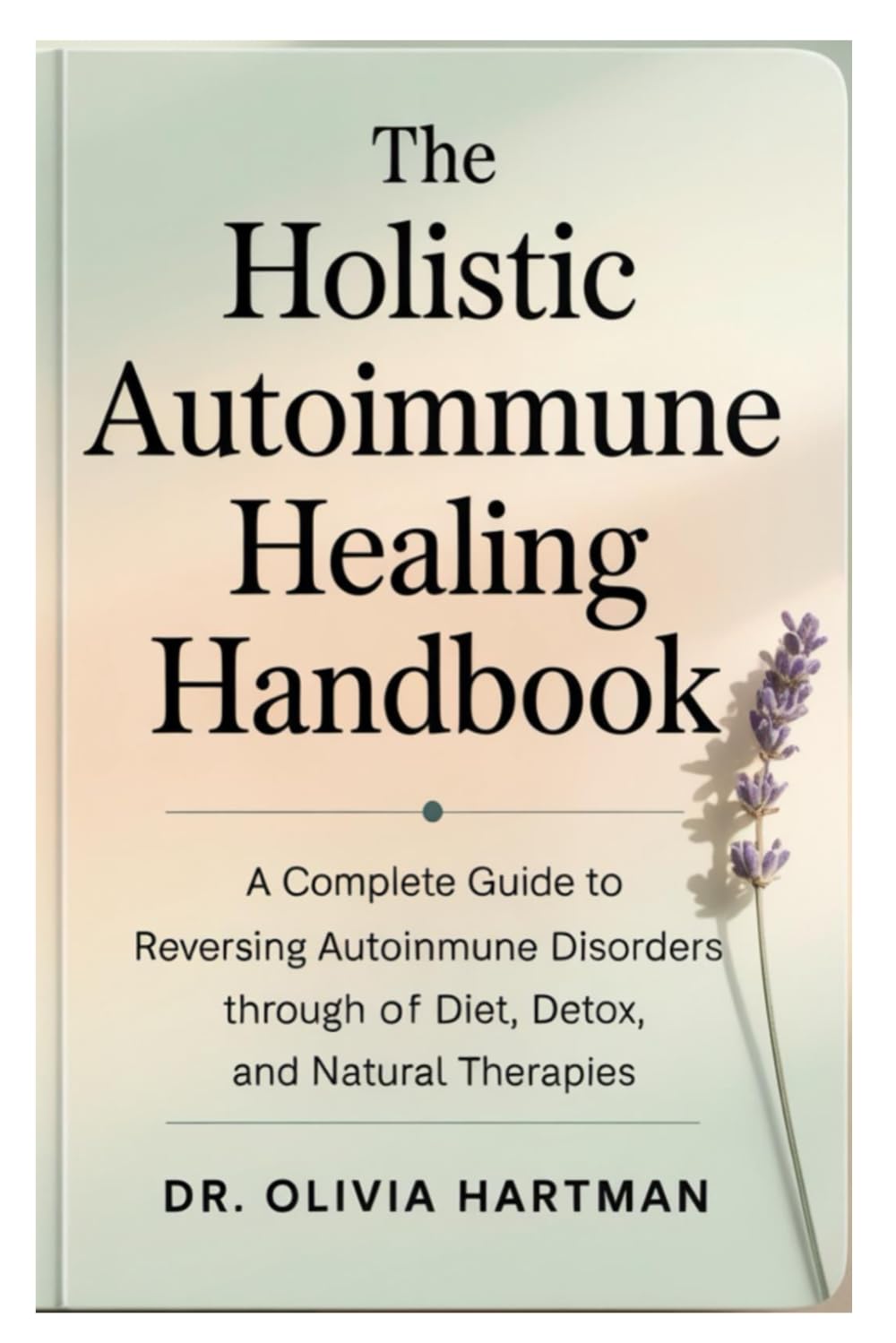 The Holistic Autoimmune Healing Handbook: A Complete Guide to Reversing Autoimmune Disorders Through Diet, Detox, and Natural Therapies
