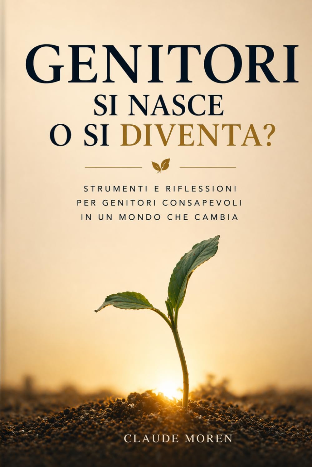 GENITORI SI NASCE O SI DIVENTA?: Strumenti e riflessioni per genitori consapevoli in un mondo che cambia