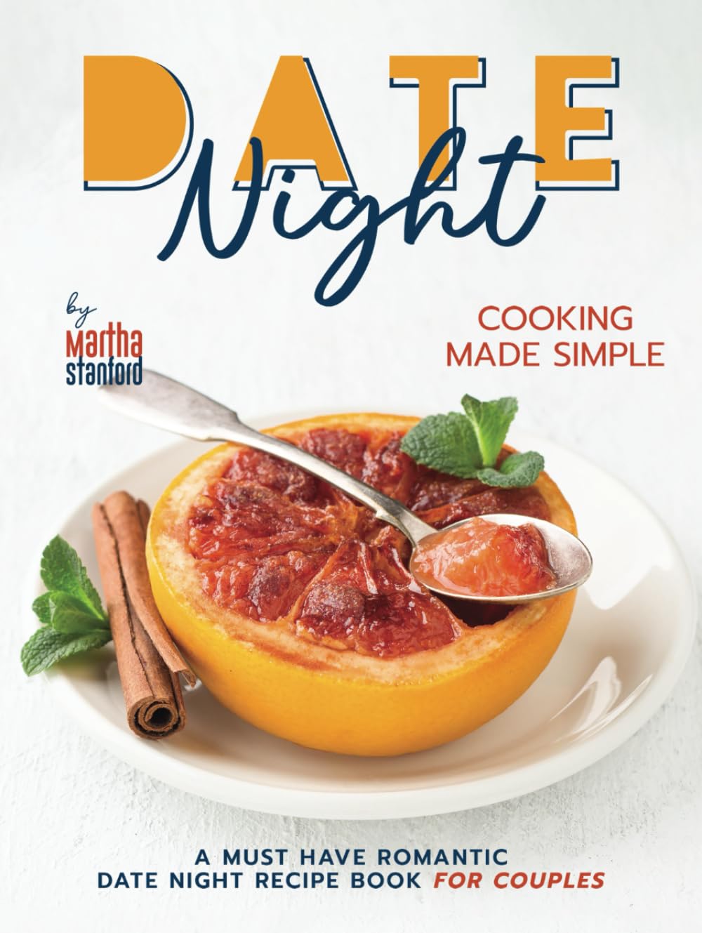 Date Night Cooking Made Simple: A Must Have Romantic Date Night Recipe Book for Couples