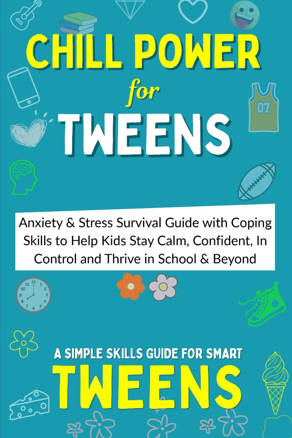 Chill Power for Tweens: Anxiety & Stress Survival Guide with Coping Skills and Tools to Help Kids Worry Less, Stay Calm, Confident, In Control and Thrive in School & Beyond
