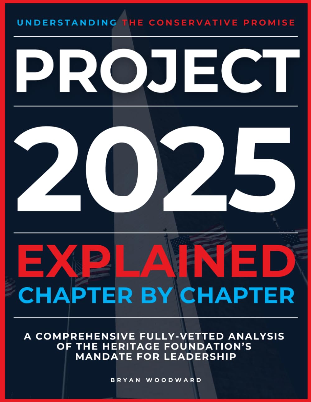 Project 2025 Explained Chapter by Chapter: Understanding the Conservative Promise. A Comprehensive Fully-Vetted Analysis of The Heritage Foundation’s Mandate for Leadership