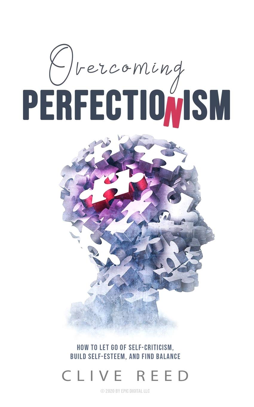 Overcoming Perfectionism: How to Let Go of Self-Criticism, Build Self-Esteem, and Find Balance