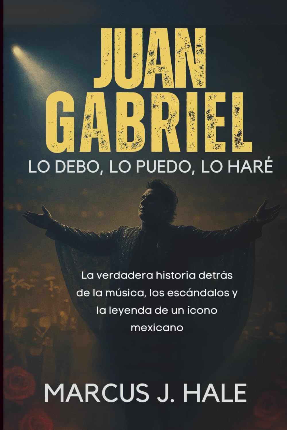 JUAN GABRIEL LO DEBO, LO PUEDO, LO HARÉ: La verdadera historia detrás de la música, los escándalos y la leyenda de un ícono mexicano