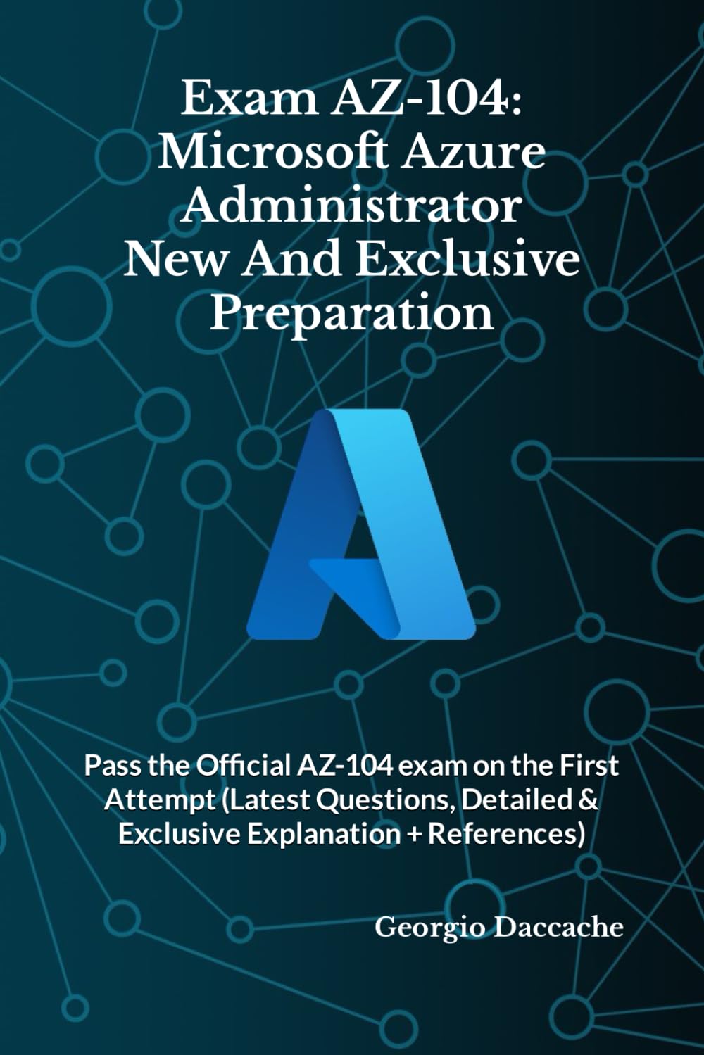 Exam AZ-104: Microsoft Azure Administrator New And Exclusive Preparation: Pass the Official AZ-104 exam on the First Attempt (Latest Questions, Detailed & Exclusive Explanation + References)